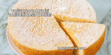 Yoğurtlu Hamur İşi Tarifleri Nasıl Yapılır?