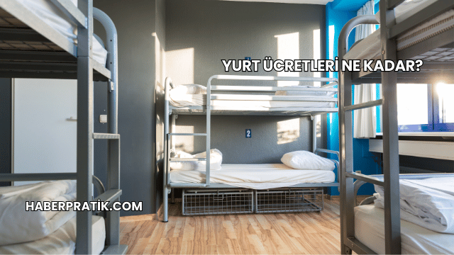 Yurt Ücretleri Ne Kadar?