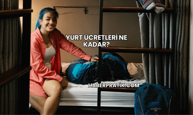 Yurt Ücretleri Ne Kadar?
