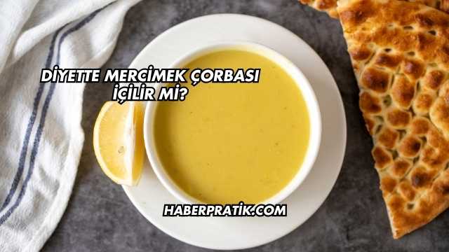 Diyette Mercimek Çorbası İçilir mi
