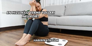 En Hızlı Kilo Verme Yolları Nelerdir?