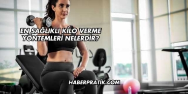 En Sağlıklı Kilo Verme Yöntemleri Nelerdir?