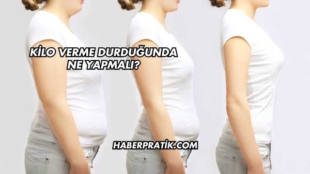 Kilo Verme Durduğunda Ne Yapmalı?