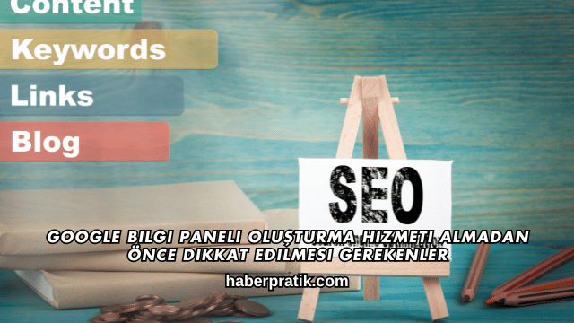 Google Bilgi Paneli Oluşturma Hizmeti Almadan Önce Dikkat Edilmesi Gerekenler