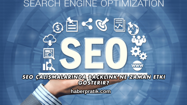 SEO Çalışmalarında Backlink Ne Zaman Etki Gösterir?