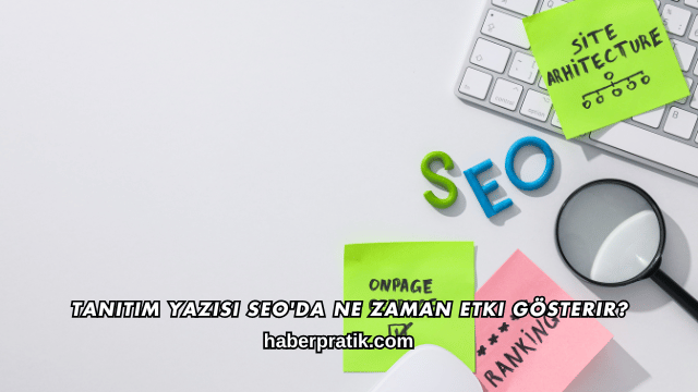 Tanıtım Yazısı SEO'da Ne Zaman Etki Gösterir?