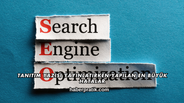 Tanıtım Yazısı Yayınlatırken Yapılan En Büyük Hatalar